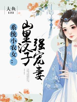 系统小农女山里汉子强宠妻古代宫斗精选