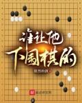 谁让他下围棋的笔趣阁